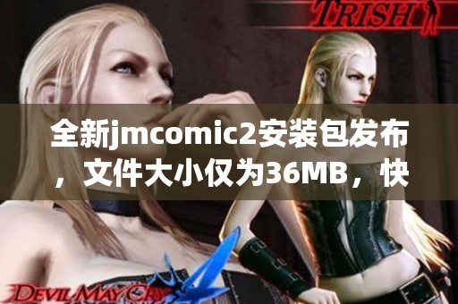 全新jmcomic2安装包发布，文件大小仅为36MB，快速下载体验漫画乐趣