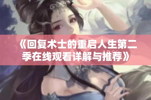 《回复术士的重启人生第二季在线观看详解与推荐》