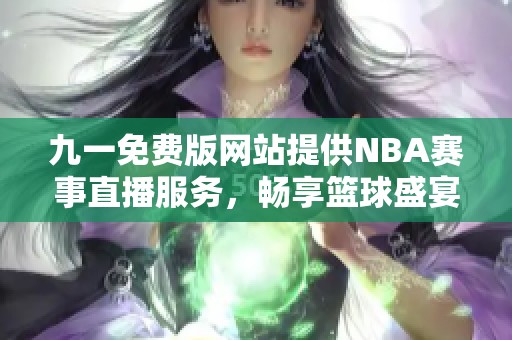 九一免费版网站提供NBA赛事直播服务，畅享篮球盛宴