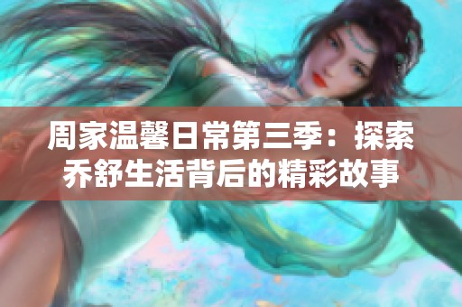 周家温馨日常第三季：探索乔舒生活背后的精彩故事