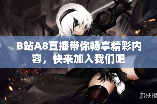 B站A8直播带你畅享精彩内容，快来加入我们吧