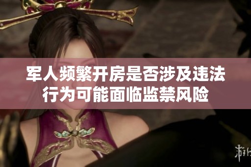 军人频繁开房是否涉及违法行为可能面临监禁风险