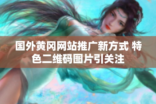 国外黄冈网站推广新方式 特色二维码图片引关注