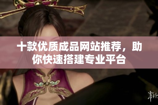 十款优质成品网站推荐，助你快速搭建专业平台