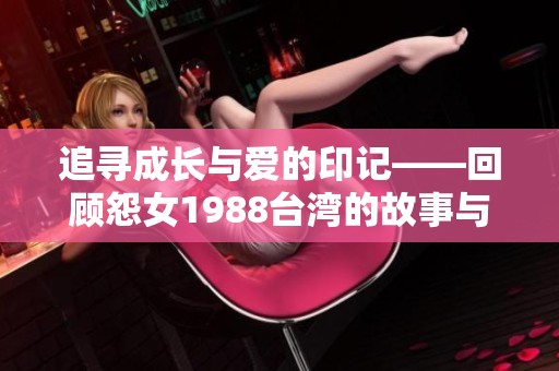 追寻成长与爱的印记——回顾怨女1988台湾的故事与启示