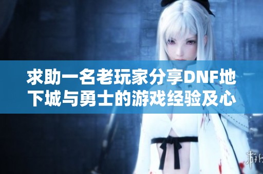求助一名老玩家分享DNF地下城与勇士的游戏经验及心情故事