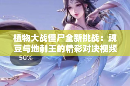 植物大战僵尸全新挑战：豌豆与地刺王的精彩对决视频分享