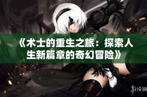 《术士的重生之旅：探索人生新篇章的奇幻冒险》
