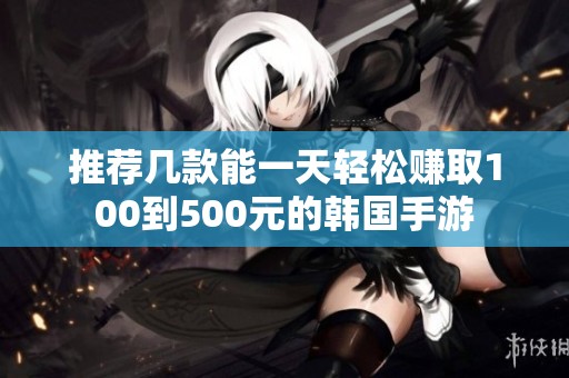 推荐几款能一天轻松赚取100到500元的韩国手游