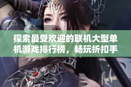 探索最受欢迎的联机大型单机游戏排行榜，畅玩折扣手游新体验