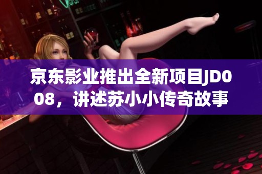 京东影业推出全新项目JD008，讲述苏小小传奇故事