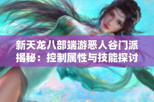 新天龙八部端游恶人谷门派揭秘：控制属性与技能探讨