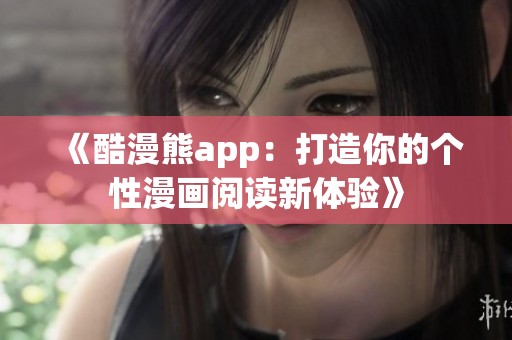 《酷漫熊app：打造你的个性漫画阅读新体验》