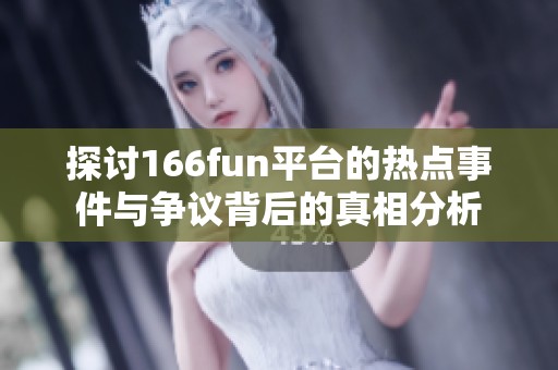 探讨166fun平台的热点事件与争议背后的真相分析