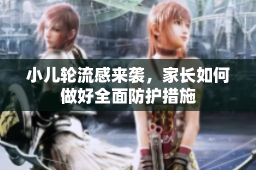 小儿轮流感来袭，家长如何做好全面防护措施