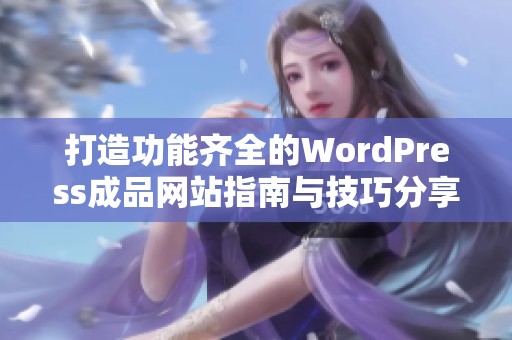 打造功能齐全的WordPress成品网站指南与技巧分享
