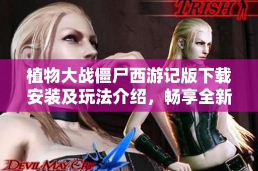 植物大战僵尸西游记版下载安装及玩法介绍，畅享全新植物大战僵尸体验