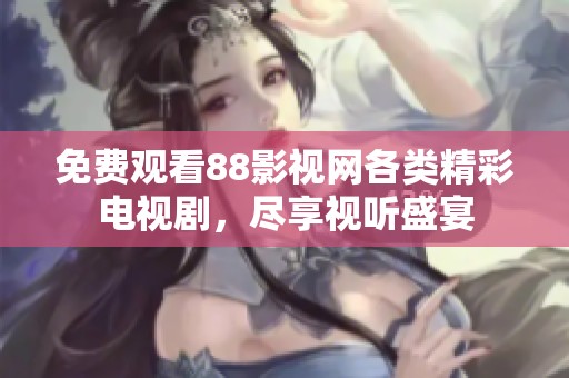 免费观看88影视网各类精彩电视剧，尽享视听盛宴