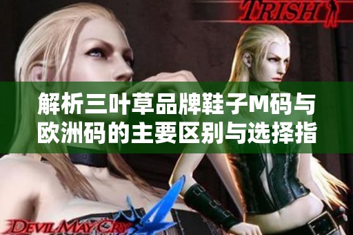 解析三叶草品牌鞋子M码与欧洲码的主要区别与选择指南