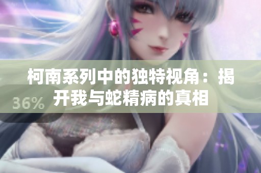 柯南系列中的独特视角：揭开我与蛇精病的真相