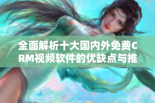 全面解析十大国内外免费CRM视频软件的优缺点与推荐