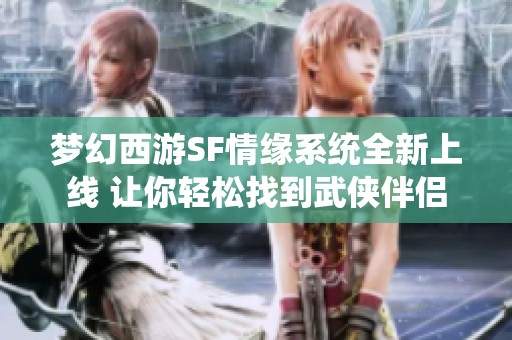 梦幻西游SF情缘系统全新上线 让你轻松找到武侠伴侣