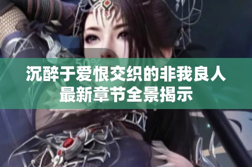 沉醉于爱恨交织的非我良人最新章节全景揭示
