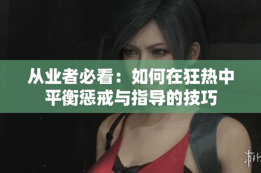 从业者必看：如何在狂热中平衡惩戒与指导的技巧