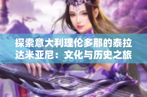 探索意大利理伦多那的泰拉达米亚尼：文化与历史之旅