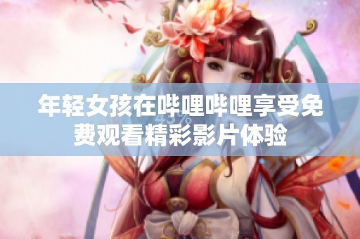 年轻女孩在哔哩哔哩享受免费观看精彩影片体验