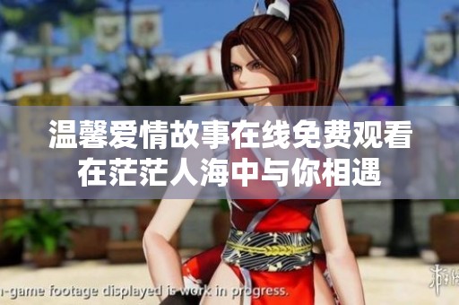 温馨爱情故事在线免费观看在茫茫人海中与你相遇