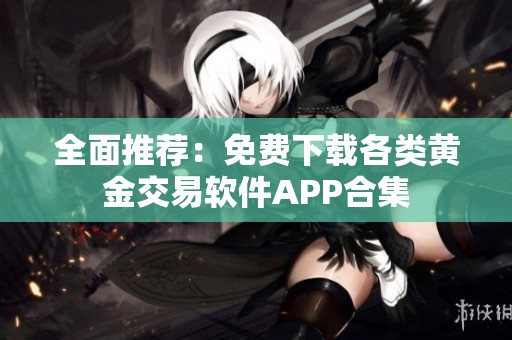 全面推荐：免费下载各类黄金交易软件APP合集