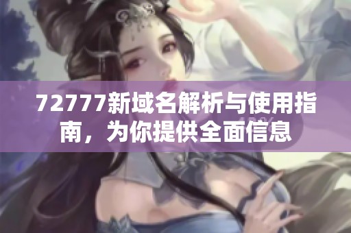 72777新域名解析与使用指南，为你提供全面信息