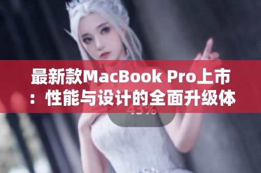 最新款MacBook Pro上市：性能与设计的全面升级体验
