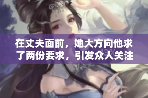 在丈夫面前，她大方向他求了两份要求，引发众人关注