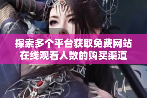 探索多个平台获取免费网站在线观看人数的购买渠道