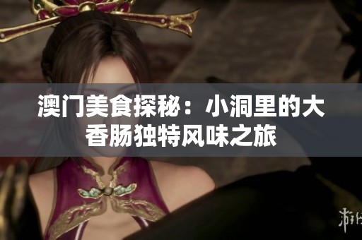 澳门美食探秘：小洞里的大香肠独特风味之旅