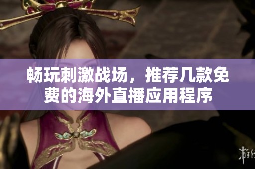 畅玩刺激战场，推荐几款免费的海外直播应用程序