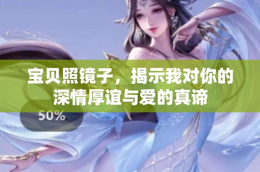 宝贝照镜子，揭示我对你的深情厚谊与爱的真谛