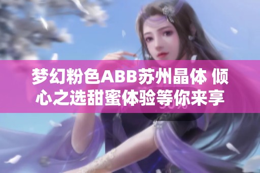 梦幻粉色ABB苏州晶体 倾心之选甜蜜体验等你来享