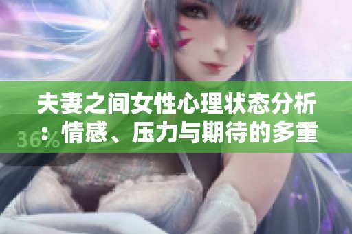 夫妻之间女性心理状态分析：情感、压力与期待的多重交织