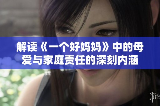 解读《一个好妈妈》中的母爱与家庭责任的深刻内涵
