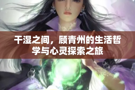 干湿之间，顾青州的生活哲学与心灵探索之旅