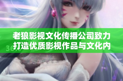 老狼影视文化传播公司致力打造优质影视作品与文化内容