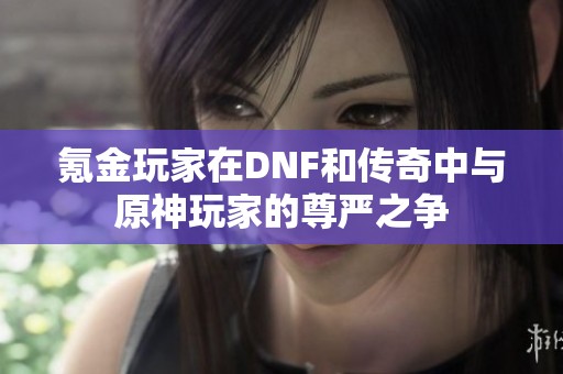 氪金玩家在DNF和传奇中与原神玩家的尊严之争