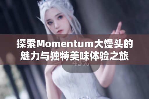 探索Momentum大馒头的魅力与独特美味体验之旅