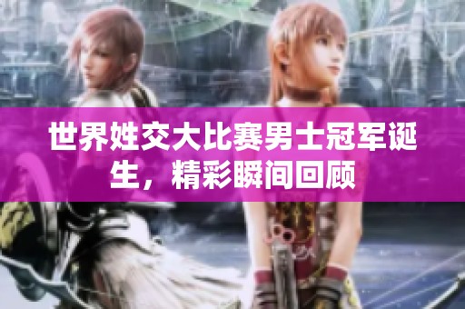 世界姓交大比赛男士冠军诞生，精彩瞬间回顾