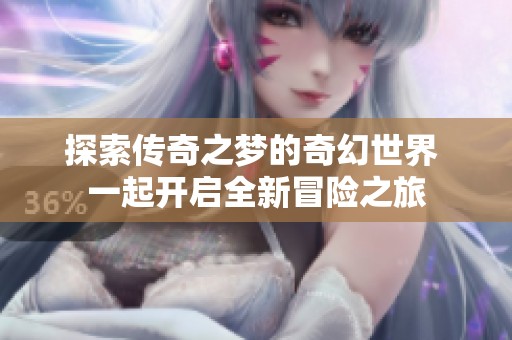 探索传奇之梦的奇幻世界 一起开启全新冒险之旅
