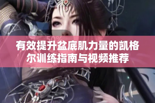 有效提升盆底肌力量的凯格尔训练指南与视频推荐