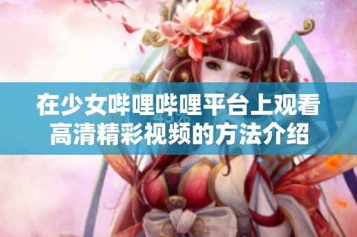 在少女哔哩哔哩平台上观看高清精彩视频的方法介绍